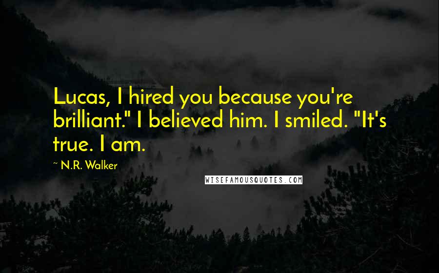 N.R. Walker quotes: Lucas, I hired you because you're brilliant." I believed him. I smiled. "It's true. I am.