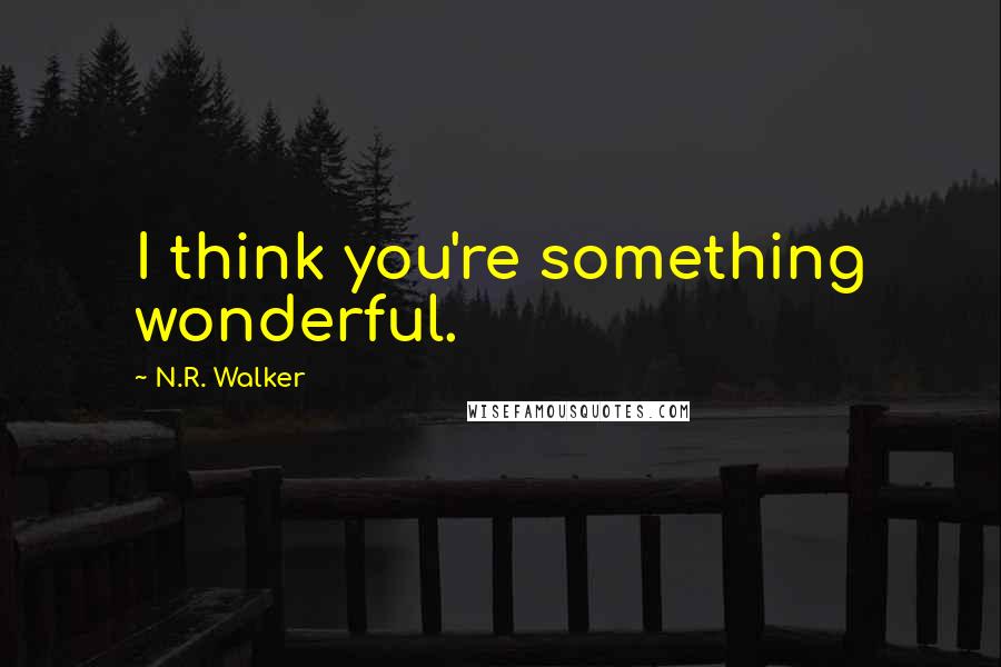 N.R. Walker quotes: I think you're something wonderful.