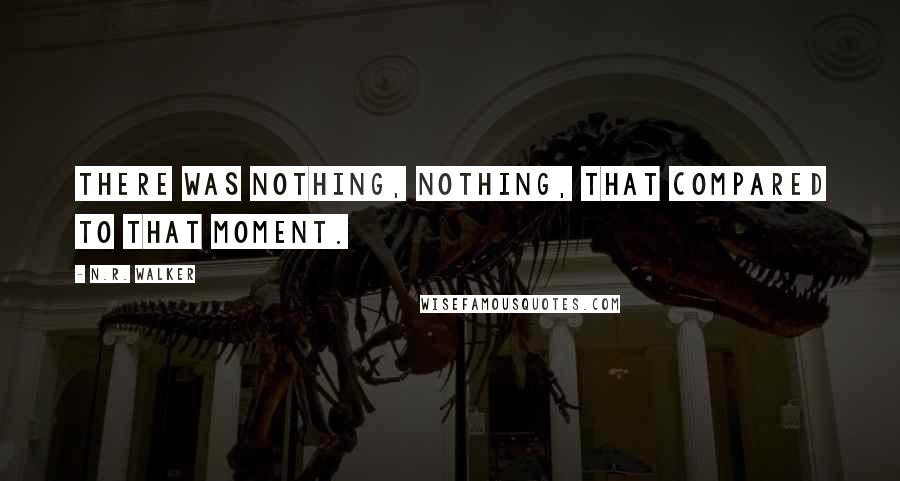 N.R. Walker quotes: There was nothing, nothing, that compared to that moment.