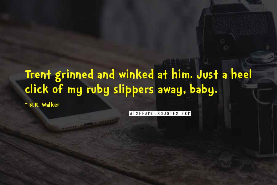 N.R. Walker quotes: Trent grinned and winked at him. Just a heel click of my ruby slippers away, baby.