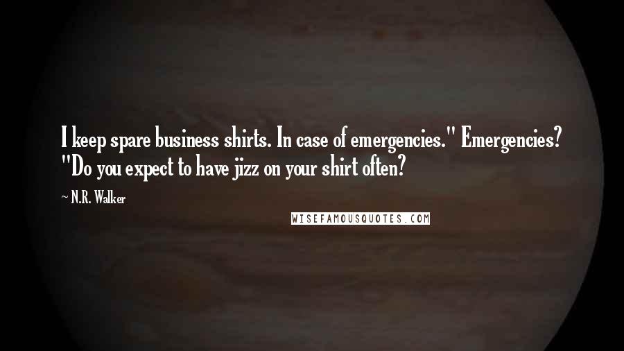 N.R. Walker quotes: I keep spare business shirts. In case of emergencies." Emergencies? "Do you expect to have jizz on your shirt often?