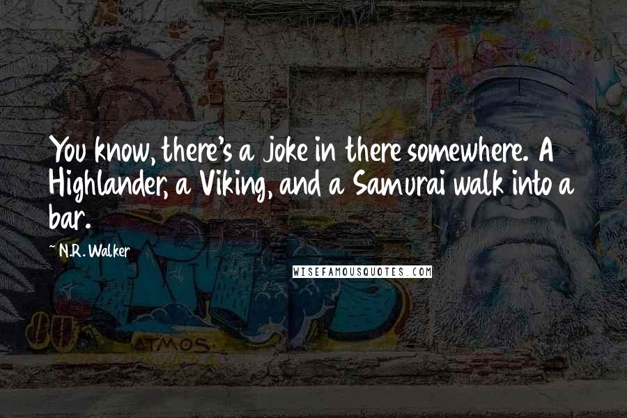 N.R. Walker quotes: You know, there's a joke in there somewhere. A Highlander, a Viking, and a Samurai walk into a bar.