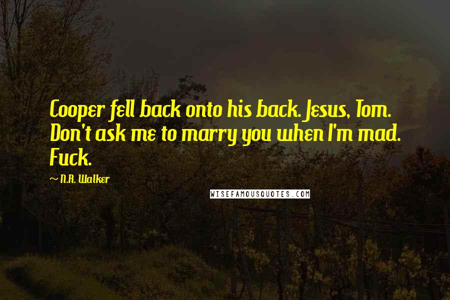 N.R. Walker quotes: Cooper fell back onto his back. Jesus, Tom. Don't ask me to marry you when I'm mad. Fuck.