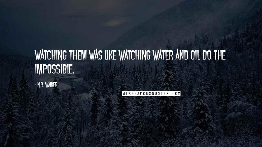 N.R. Walker quotes: Watching them was like watching water and oil do the impossible.