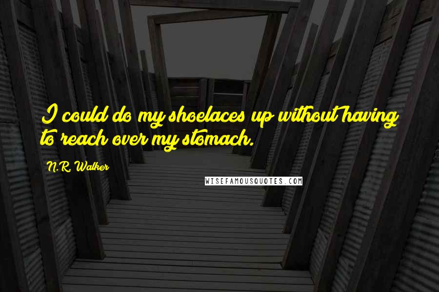 N.R. Walker quotes: I could do my shoelaces up without having to reach over my stomach.