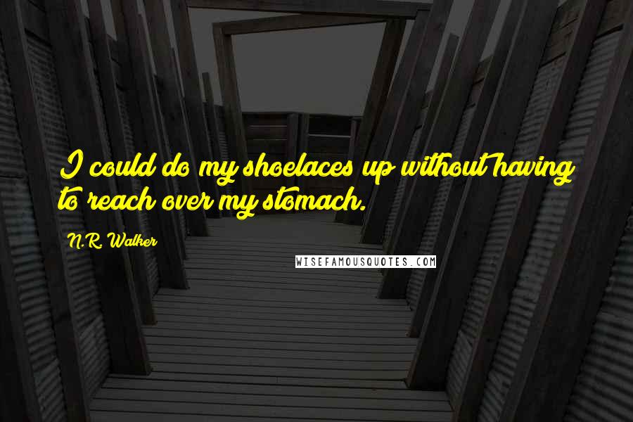 N.R. Walker quotes: I could do my shoelaces up without having to reach over my stomach.