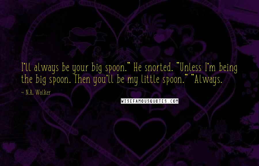 N.R. Walker quotes: I'll always be your big spoon." He snorted. "Unless I'm being the big spoon. Then you'll be my little spoon." "Always.