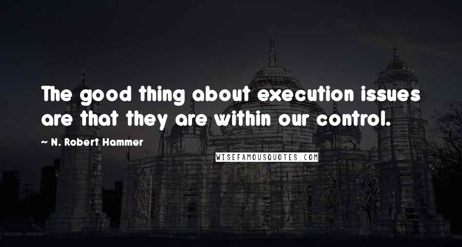 N. Robert Hammer quotes: The good thing about execution issues are that they are within our control.