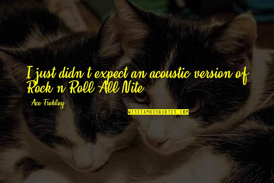 N Roll Quotes By Ace Frehley: I just didn't expect an acoustic version of