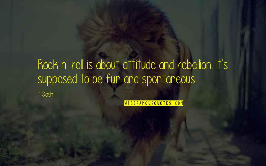 N Roll Quotes By Slash: Rock n' roll is about attitude and rebellion.