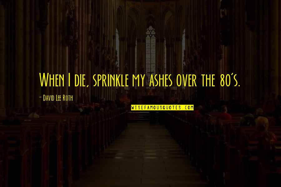 N.s.krishnan Quotes By David Lee Roth: When I die, sprinkle my ashes over the
