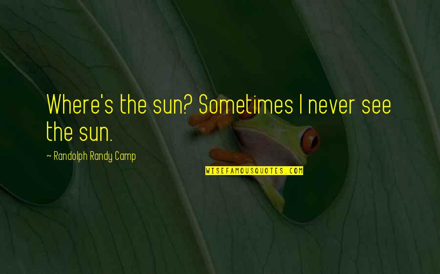 N.s.krishnan Quotes By Randolph Randy Camp: Where's the sun? Sometimes I never see the