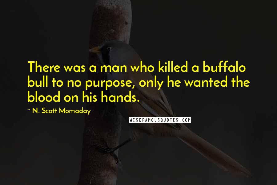 N. Scott Momaday quotes: There was a man who killed a buffalo bull to no purpose, only he wanted the blood on his hands.