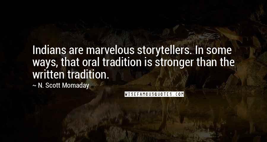 N. Scott Momaday quotes: Indians are marvelous storytellers. In some ways, that oral tradition is stronger than the written tradition.