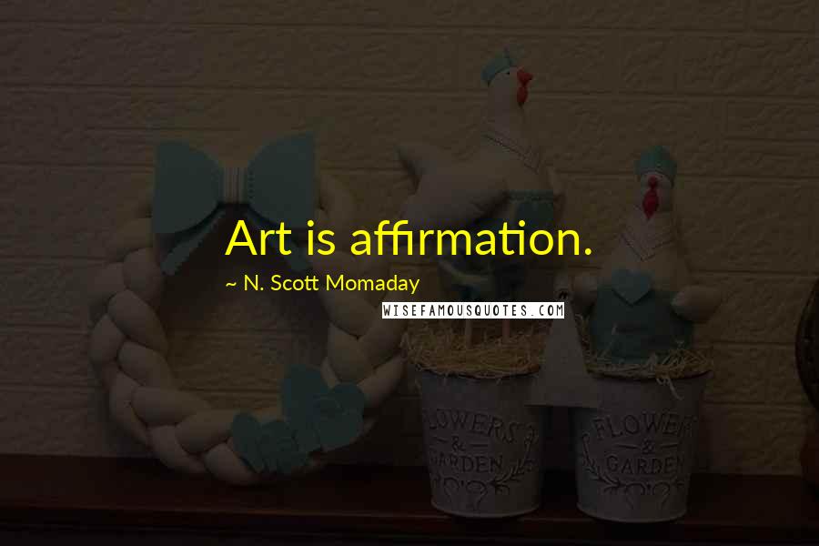 N. Scott Momaday quotes: Art is affirmation.