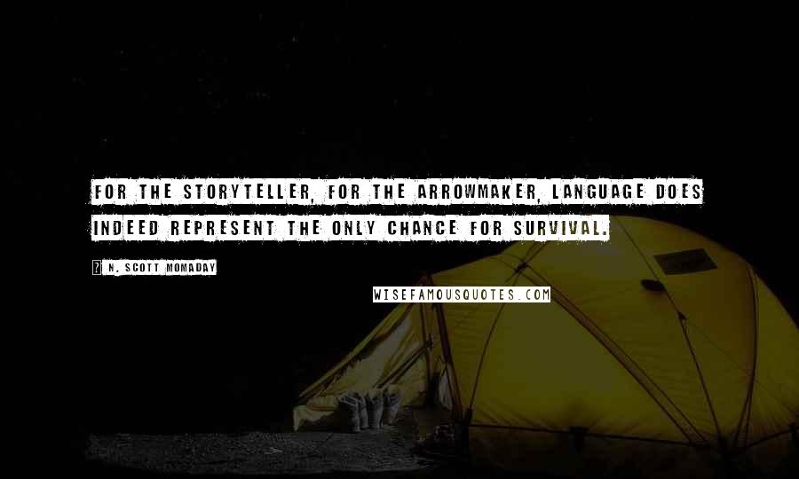 N. Scott Momaday quotes: For the storyteller, for the arrowmaker, language does indeed represent the only chance for survival.