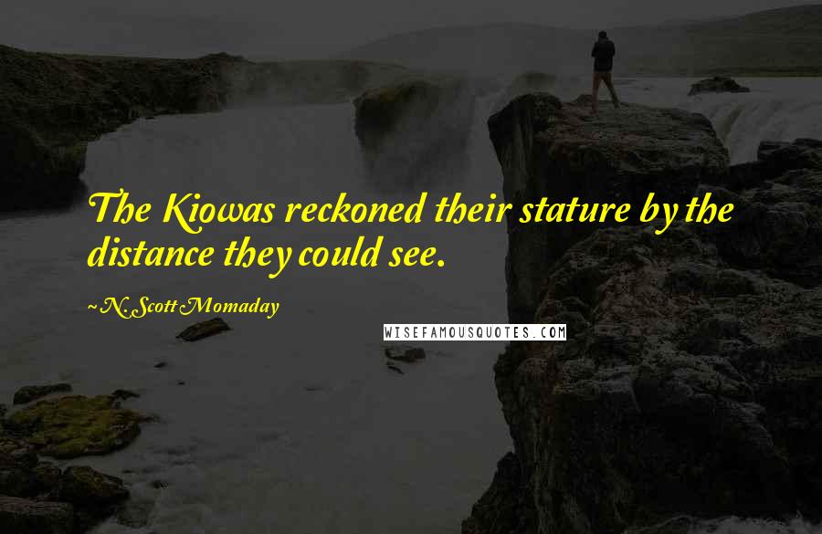 N. Scott Momaday quotes: The Kiowas reckoned their stature by the distance they could see.