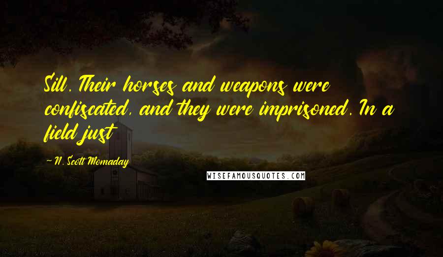 N. Scott Momaday quotes: Sill. Their horses and weapons were confiscated, and they were imprisoned. In a field just