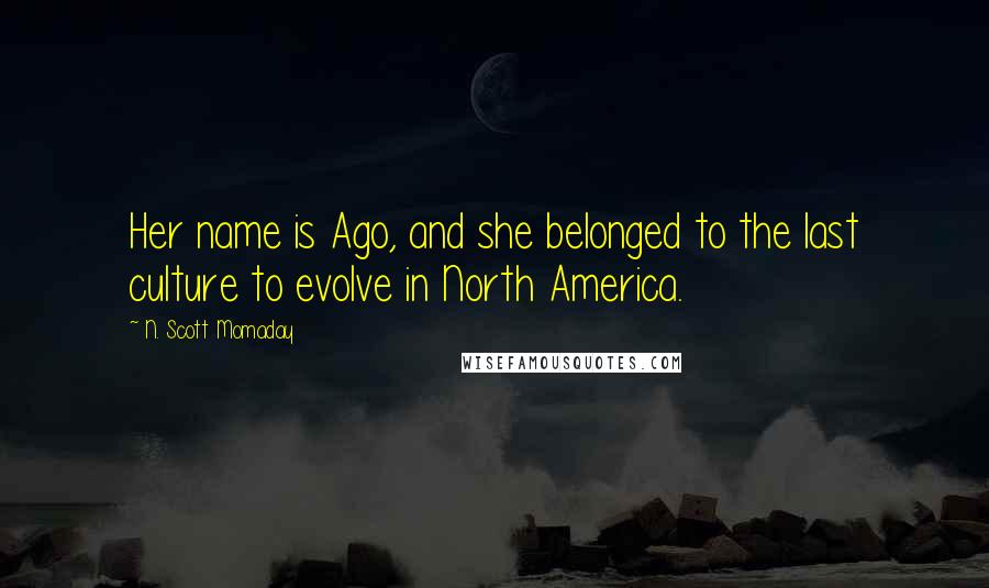 N. Scott Momaday quotes: Her name is Ago, and she belonged to the last culture to evolve in North America.