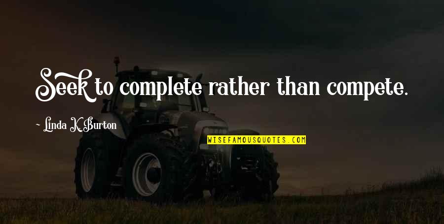 N Seek Quotes By Linda K. Burton: Seek to complete rather than compete.