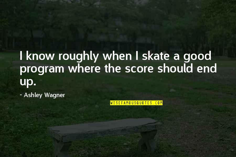 N Skate Quotes By Ashley Wagner: I know roughly when I skate a good