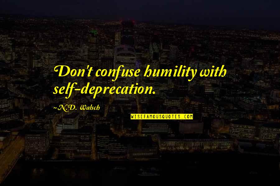 N.t. Quotes By N.D. Walsch: Don't confuse humility with self-deprecation.