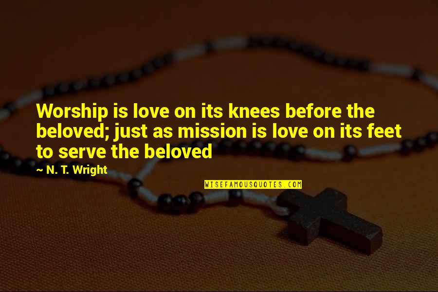 N.t. Quotes By N. T. Wright: Worship is love on its knees before the