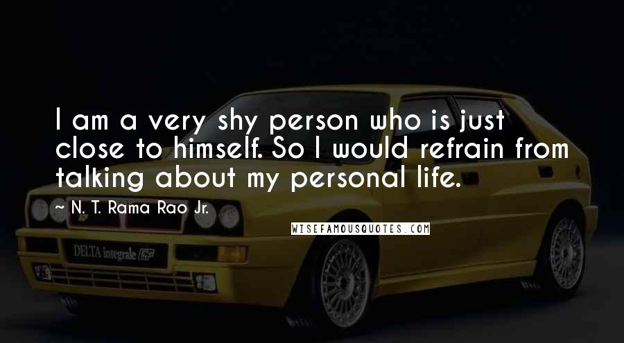 N. T. Rama Rao Jr. quotes: I am a very shy person who is just close to himself. So I would refrain from talking about my personal life.