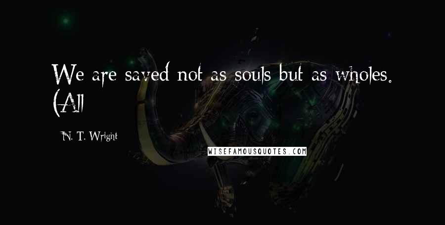 N. T. Wright quotes: We are saved not as souls but as wholes. (All