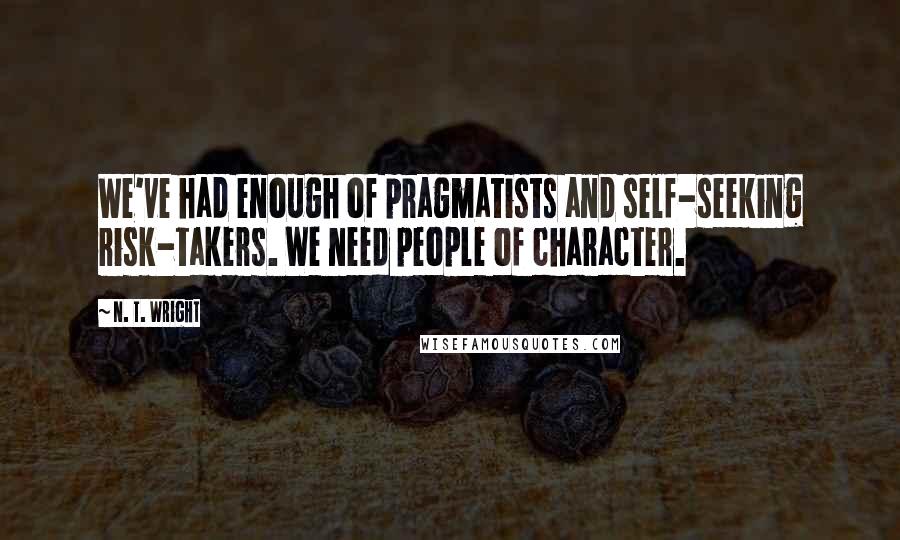 N. T. Wright quotes: We've had enough of pragmatists and self-seeking risk-takers. We need people of character.