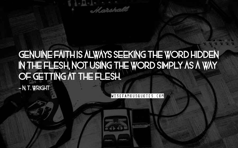 N. T. Wright quotes: genuine faith is always seeking the Word hidden in the flesh, not using the Word simply as a way of getting at the flesh.