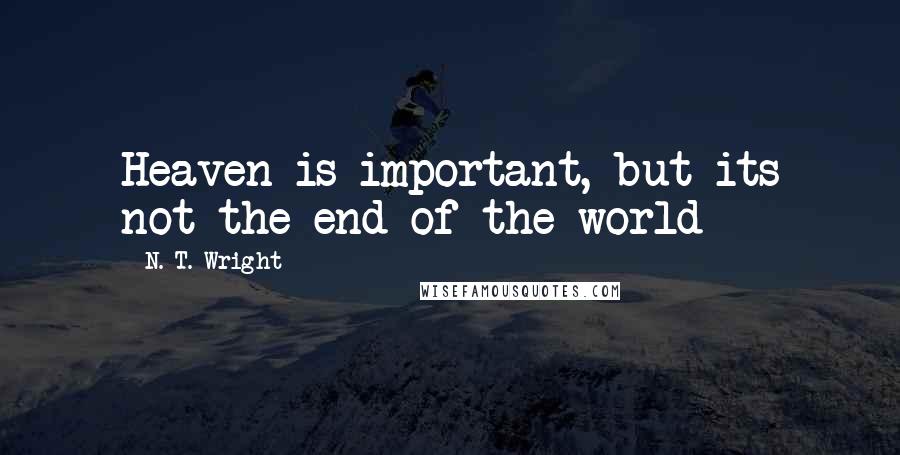 N. T. Wright quotes: Heaven is important, but its not the end of the world