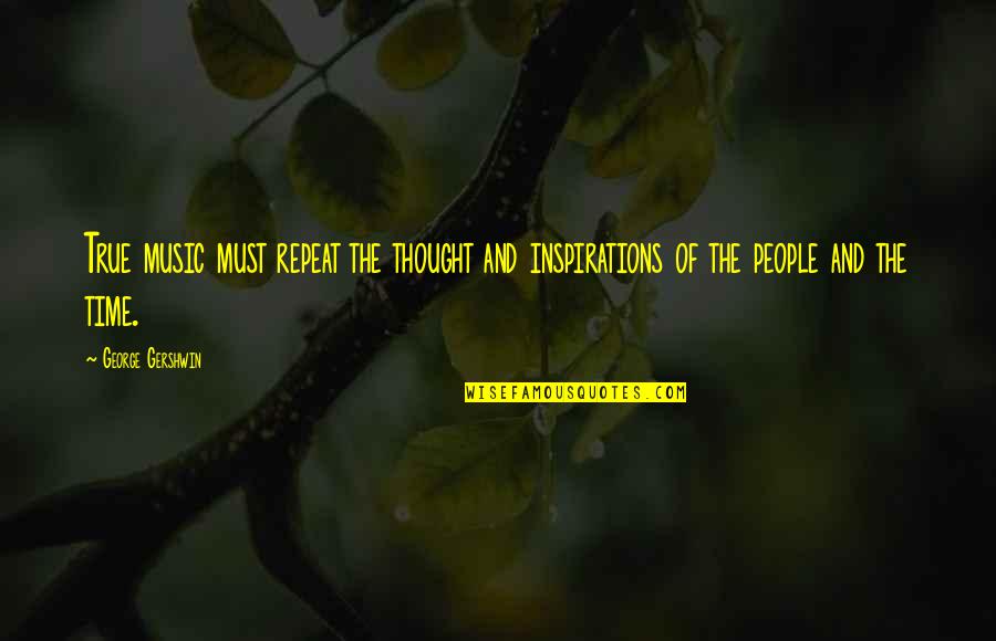 N Time Music Quotes By George Gershwin: True music must repeat the thought and inspirations