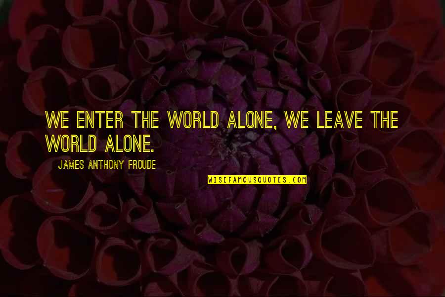 N Tzlich Jelent Se Quotes By James Anthony Froude: We enter the world alone, we leave the N Tzlich Jelent Se Quotes By James Anthony Froude: We enter the world alone, we leave the