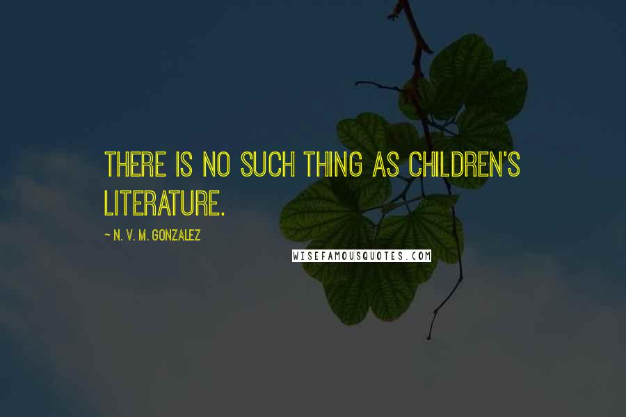 N. V. M. Gonzalez quotes: There is no such thing as children's literature.