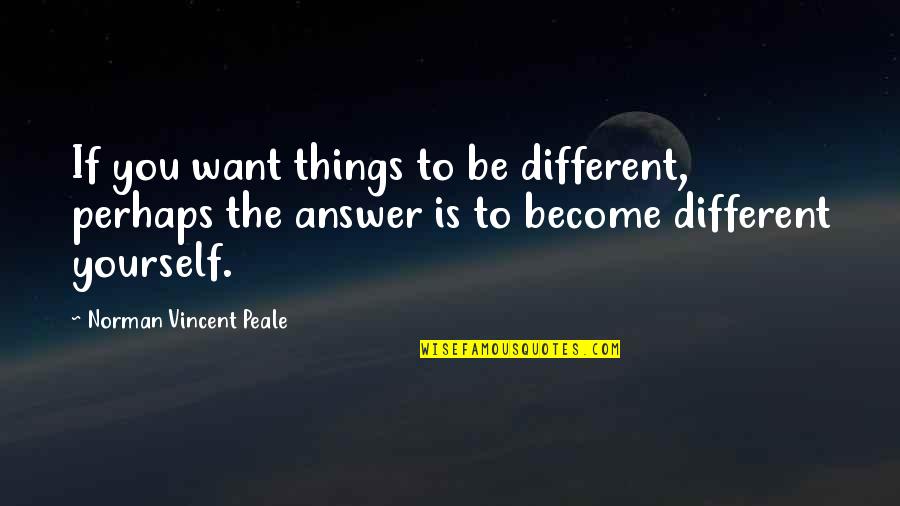 N V Peale Quotes By Norman Vincent Peale: If you want things to be different, perhaps