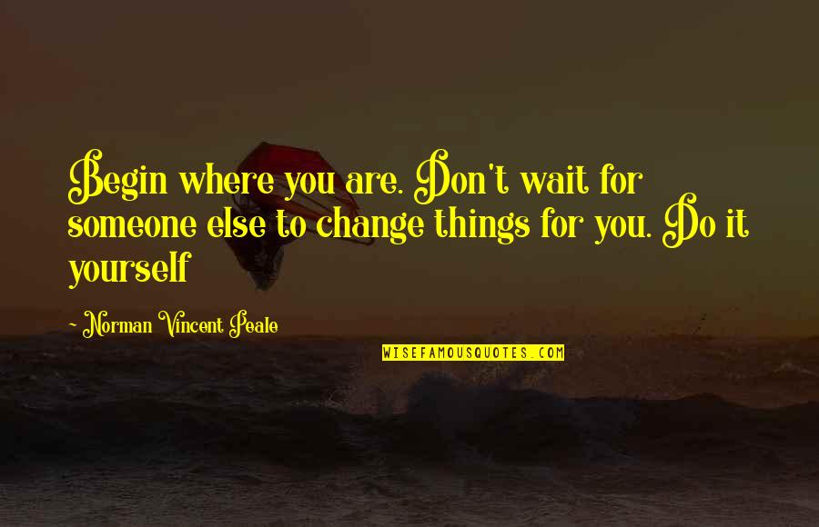 N V Peale Quotes By Norman Vincent Peale: Begin where you are. Don't wait for someone