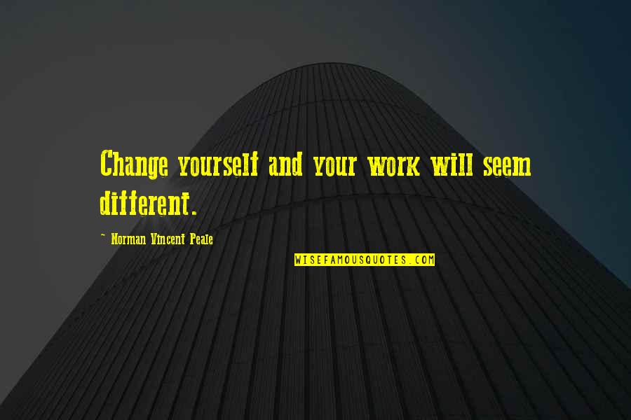 N V Peale Quotes By Norman Vincent Peale: Change yourself and your work will seem different.