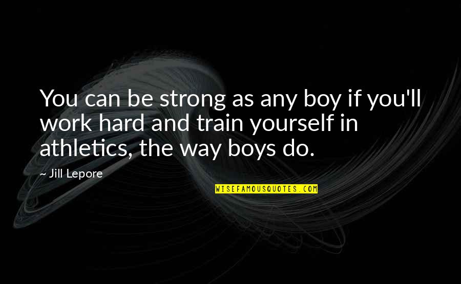 N W L Athletics Quotes By Jill Lepore: You can be strong as any boy if N W L Athletics Quotes By Jill Lepore: You can be strong as any boy if