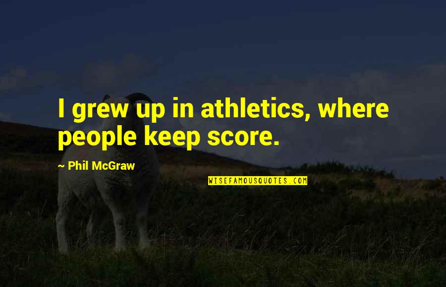 N W L Athletics Quotes By Phil McGraw: I grew up in athletics, where people keep N W L Athletics Quotes By Phil McGraw: I grew up in athletics, where people keep