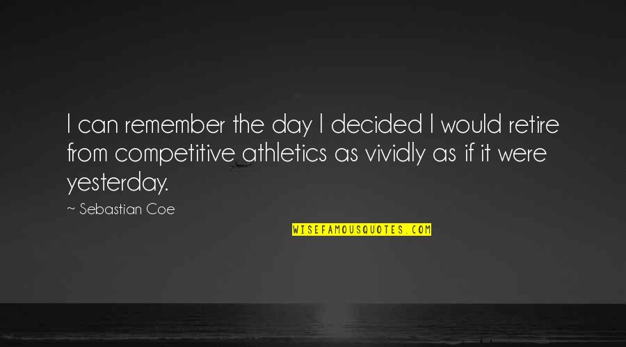 N W L Athletics Quotes By Sebastian Coe: I can remember the day I decided I N W L Athletics Quotes By Sebastian Coe: I can remember the day I decided I
