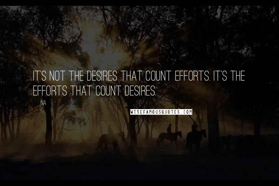 Na quotes: It's not the desires that count efforts. It's the efforts that count desires.