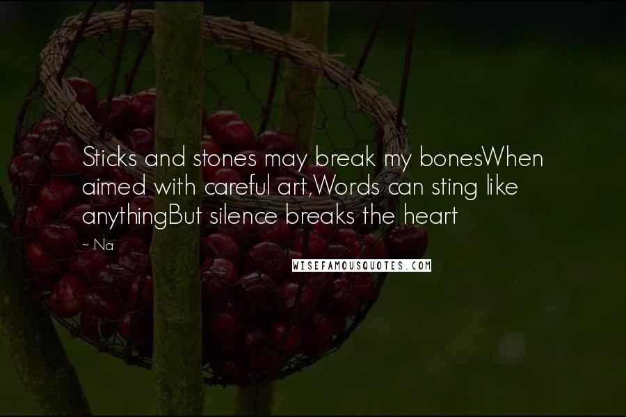 Na quotes: Sticks and stones may break my bonesWhen aimed with careful art,Words can sting like anythingBut silence breaks the heart