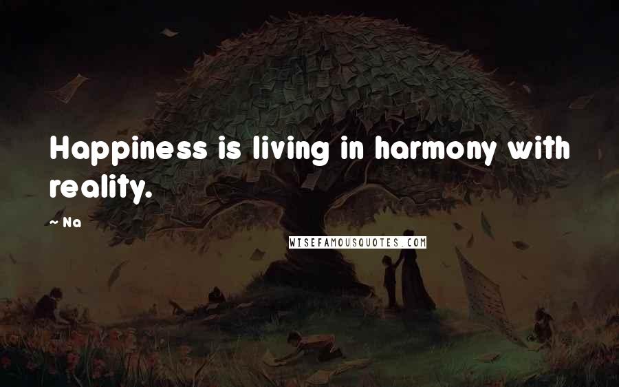 Na quotes: Happiness is living in harmony with reality.