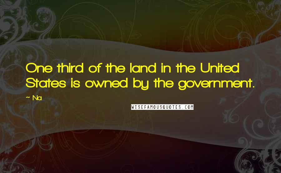 Na quotes: One third of the land in the United States is owned by the government.