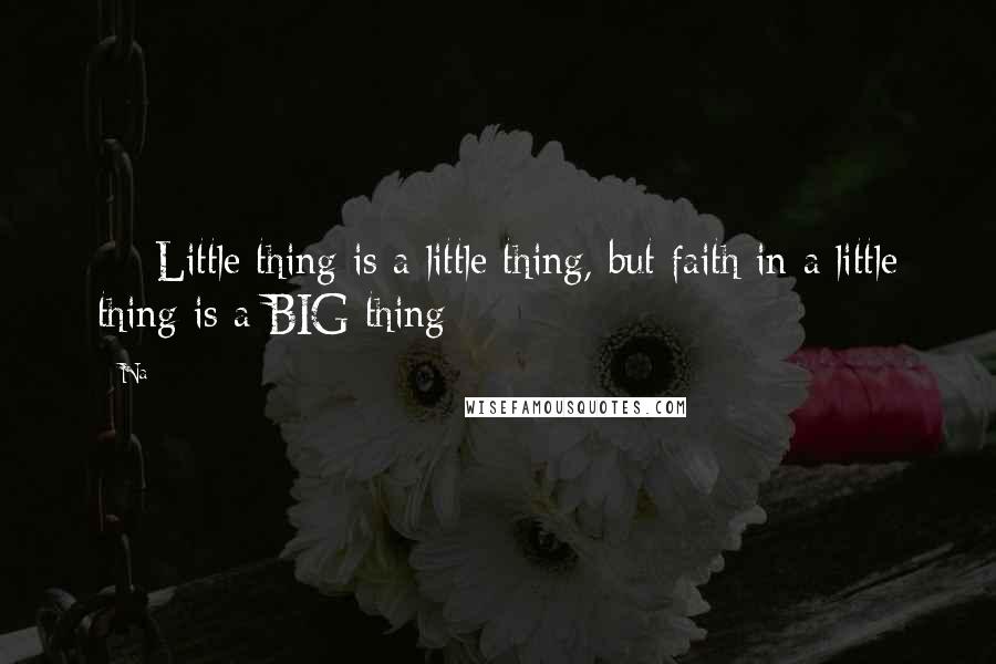 Na quotes: ::: Little thing is a little thing, but faith in a little thing is a BIG thing :::