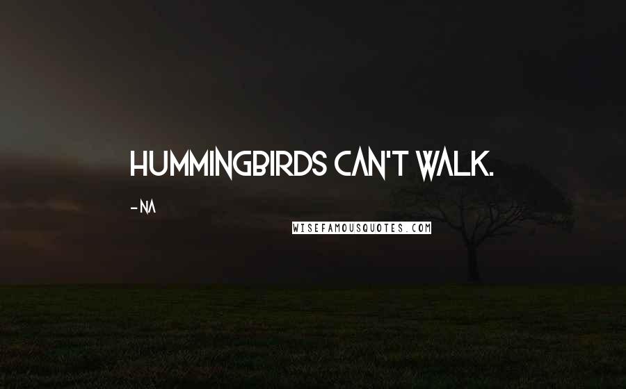 Na quotes: Hummingbirds can't walk.