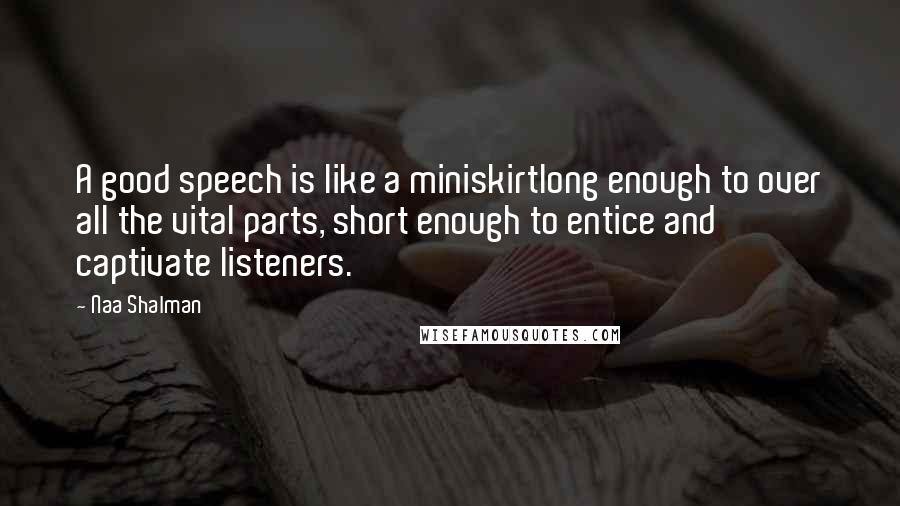 Naa Shalman quotes: A good speech is like a miniskirtlong enough to over all the vital parts, short enough to entice and captivate listeners.