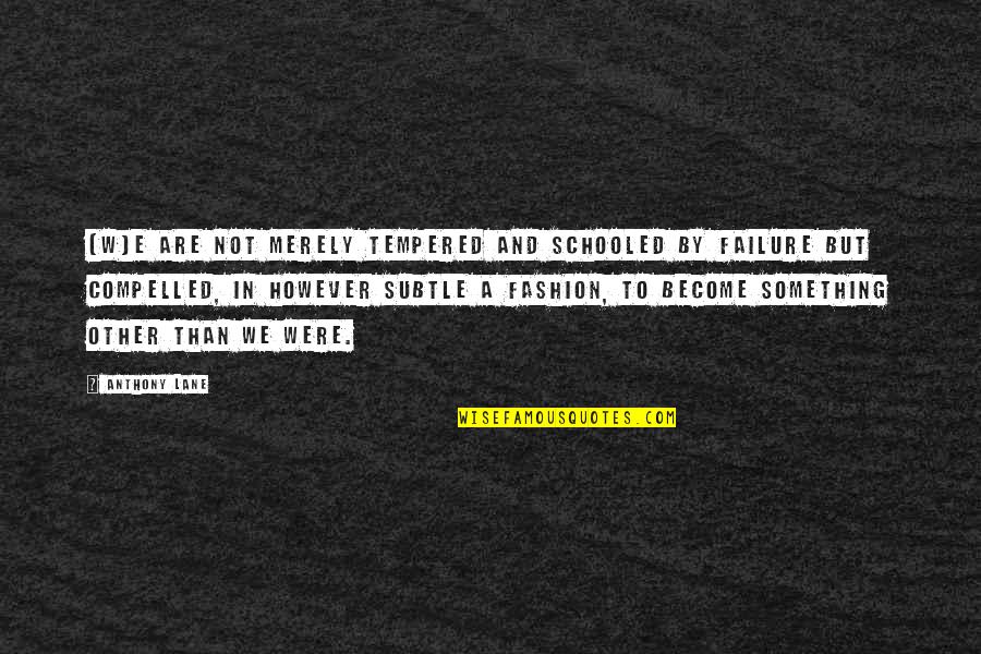 Naaa Quotes By Anthony Lane: [W]e are not merely tempered and schooled by