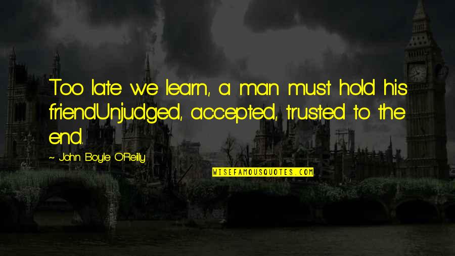Naadac Quotes By John Boyle O'Reilly: Too late we learn, a man must hold Naadac Quotes By John Boyle O'Reilly: Too late we learn, a man must hold